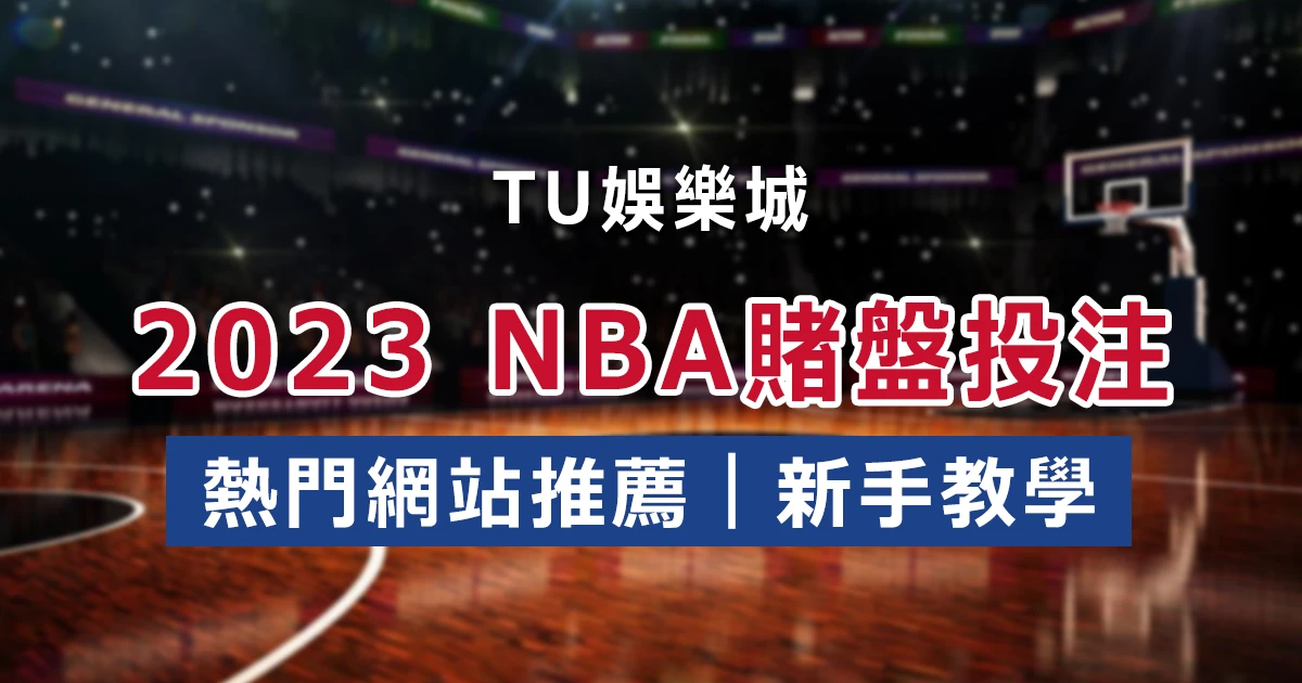 2023 NBA賭盤投注指南：熱門網站推薦和新手必知事項！